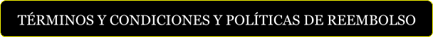TÉRMINOS Y CONDICIONES Y POLÍTICAS DE REEMBOLSO