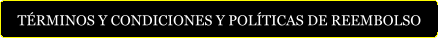 TÉRMINOS Y CONDICIONES Y POLÍTICAS DE REEMBOLSO