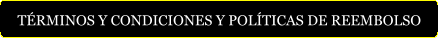 TÉRMINOS Y CONDICIONES Y POLÍTICAS DE REEMBOLSO